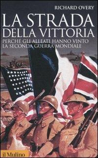 La strada della vittoria. Perché gli alleati hanno vinto la seconda guerra mondiale - Richard J. Overy - Libro Il Mulino 2011, Storica paperbacks | libraccio.click