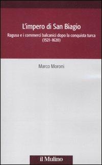 L' impero di San Biagio. Ragusa e i commerci balcanici dopo la conquista turca (1521-1620) - Marco Moroni - Libro Il Mulino 2012, Società e storia | libraccio.click
