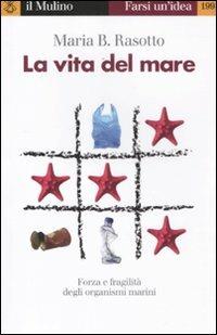 La vita del mare. Forza e fragilità degli organismi marini - Maria B. Rasotto - Libro Il Mulino 2012, Farsi un'idea | libraccio.click