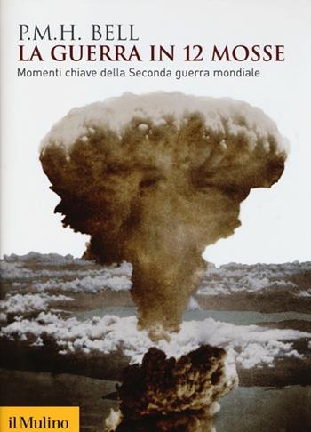La guerra in 12 mosse. Momenti chiave della seconda guerra mondiale - Philip M. Bell - Libro Il Mulino 2012, Biblioteca storica | libraccio.click
