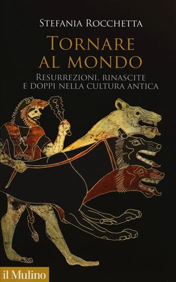 Tornare al mondo. Resurrezioni, rinascite e doppi nella cultura antica - Stefania Rocchetta - Libro Il Mulino 2013, Antropologia del mondo antico | libraccio.click