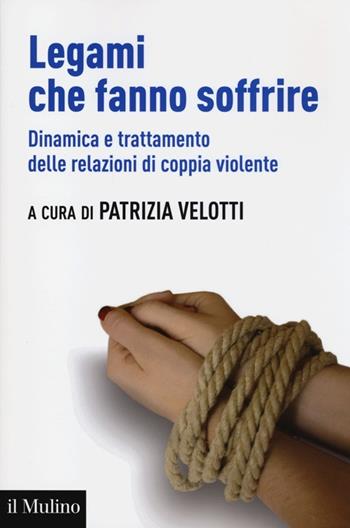 Legami che fanno soffrire. Dinamica e trattamento delle relazioni di coppia violente  - Libro Il Mulino 2013, Aspetti della psicologia | libraccio.click