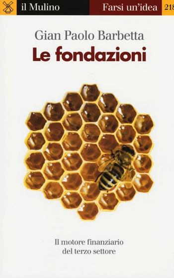 Le fondazioni. Il motore finanziario del terzo settore - Gian Paolo Barbetta - Libro Il Mulino 2013, Farsi un'idea | libraccio.click