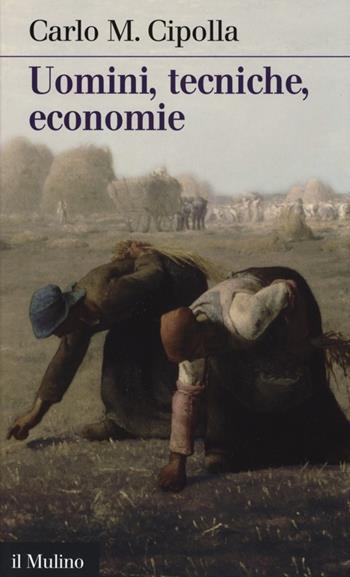 Uomini, tecniche, economie - Carlo M. Cipolla - Libro Il Mulino 2013, Intersezioni | libraccio.click
