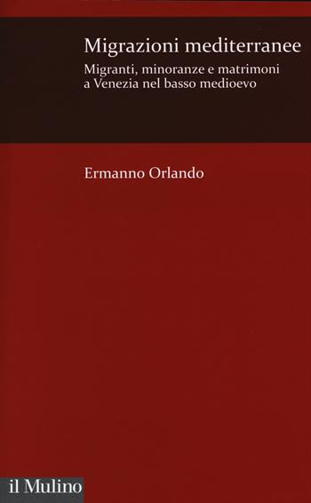 Migrazioni mediterranee. Migranti, minoranze e matrimoni a Venezia nel basso Medioevo - Ermanno Orlando - Libro Il Mulino 2014, Istituto Veneto Scienze, Lettere e Arti | libraccio.click