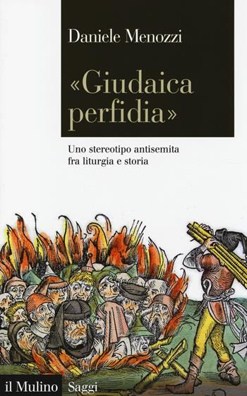«Giudaica perfidia». Uno stereotipo antisemita fra liturgia e storia - Daniele Menozzi - Libro Il Mulino 2014, Saggi | libraccio.click