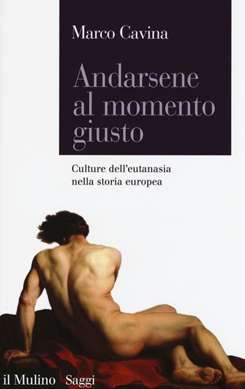 Andarsene al momento giusto. Culture dell'eutanasia nella storia europea - Marco Cavina - Libro Il Mulino 2015, Saggi | libraccio.click