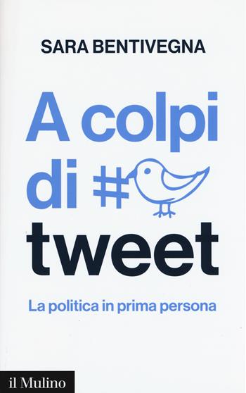 A colpi di tweet. La politica in prima persona - Sara Bentivegna - Libro Il Mulino 2015, Contemporanea | libraccio.click