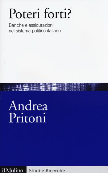Poteri forti? Banche e assicurazioni nel sistema politico italiano - Andrea Pritoni - Libro Il Mulino 2015, Studi e ricerche | libraccio.click