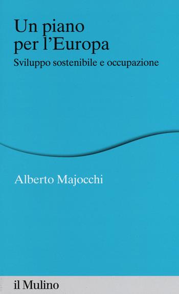 Un piano per l'Europa. Sviluppo stostenibile e occupazione - Alberto Majocchi - Libro Il Mulino 2015, Percorsi | libraccio.click