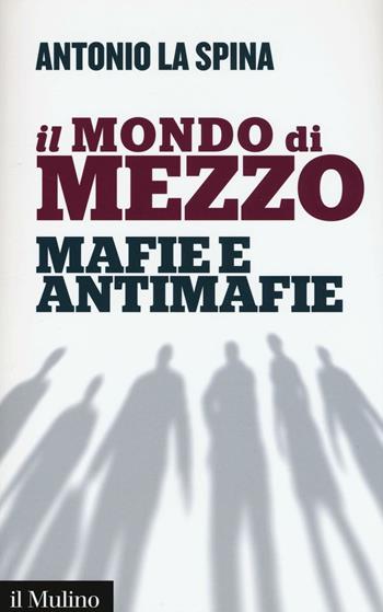 Il mondo di mezzo. Mafie e antimafie - Antonio La Spina - Libro Il Mulino 2016, Contemporanea | libraccio.click