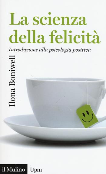 La scienza della felicità. Introduzione alla psicologia positiva - Ilona Boniwell - Libro Il Mulino 2016, Universale paperbacks Il Mulino | libraccio.click