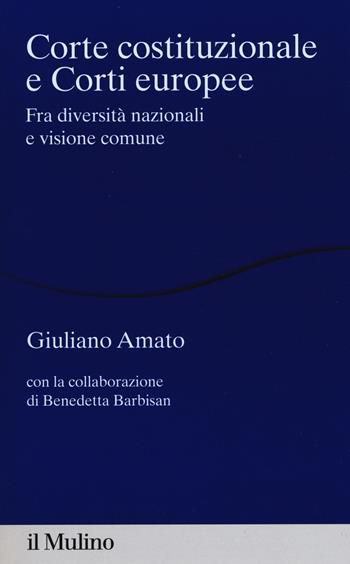 Corte costituzionale e Corti europee. Fra diversità nazionali e visione comune - Giuliano Amato, Benedetta Barbisan - Libro Il Mulino 2016, Alberico Gentili Lectures | libraccio.click