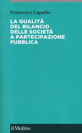 La qualità del bilancio delle società a partecipazione pubblica - Francesco Capalbo - Libro Il Mulino 2017, Collana di accounting | libraccio.click