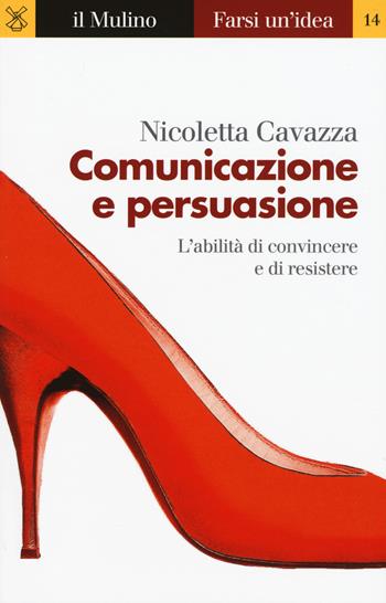 Comunicazione e persuasione. L'abilità di convincere e di resistere - Nicoletta Cavazza - Libro Il Mulino 2017, Farsi un'idea | libraccio.click