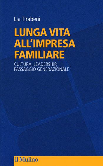 Lunga vita all'impresa familiare. Cultura, leadership, passaggio generazionale - Lia Tirabeni - Libro Il Mulino 2017, Culture, politica e società | libraccio.click