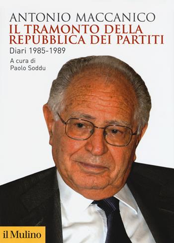 Il tramonto della repubblica dei partiti. Diari 1985-1989 - Antonio Maccanico - Libro Il Mulino 2018, Biblioteca storica | libraccio.click