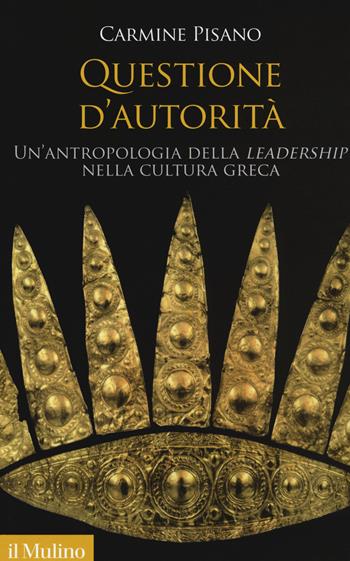 Questione d'autorità. Un'antropologia della «leadership» nella cultura greca - Carmine Pisano - Libro Il Mulino 2019, Antropologia del mondo antico | libraccio.click