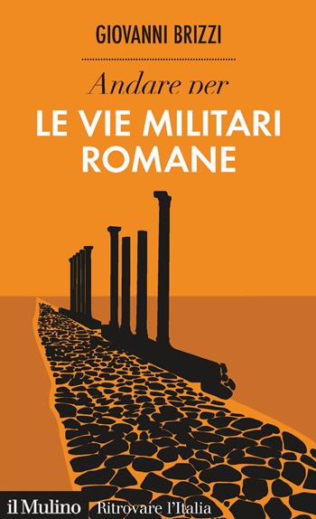 Andare per le vie militari romane - Giovanni Brizzi - Libro Il Mulino 2020, Ritrovare l'Italia | libraccio.click