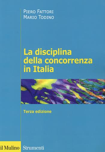 La disciplina della concorrenza in Italia - Piero Fattori, Mario Todino - Libro Il Mulino 2019, Strumenti | libraccio.click