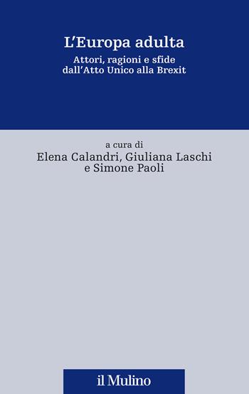 L'Europa adulta. Attori, ragioni e sfide dall'Atto Unico alla Brexit - Elena Calandri, Giuliana Laschi, Simone Paoli - Libro Il Mulino 2020, Fonti e studi sul federalismo e sull'integrazione europea. Ric. Storia | libraccio.click