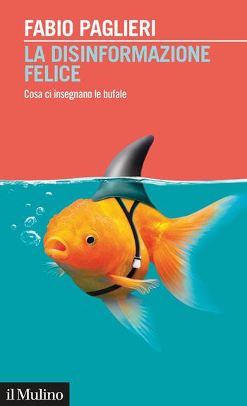 La disinformazione felice. Cosa ci insegnano le bufale - Fabio Paglieri - Libro Il Mulino 2020, Intersezioni | libraccio.click