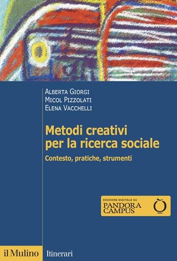Metodi creativi per la ricerca sociale. Contesto, pratiche, strumenti - Alberta Giorgi, Micol Pizzolati, Elena Vacchelli - Libro Il Mulino 2021, Itinerari | libraccio.click