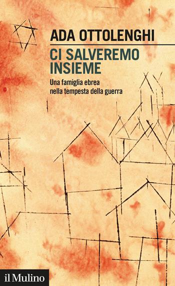 Ci salveremo insieme. Una famiglia ebrea nella tempesta della guerra - Ada Ottolenghi - Libro Il Mulino 2021, Intersezioni | libraccio.click