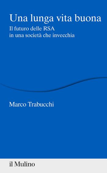 Una lunga vita buona. Il futuro delle RSA in una società che invecchia - Marco Trabucchi - Libro Il Mulino 2021, Percorsi | libraccio.click