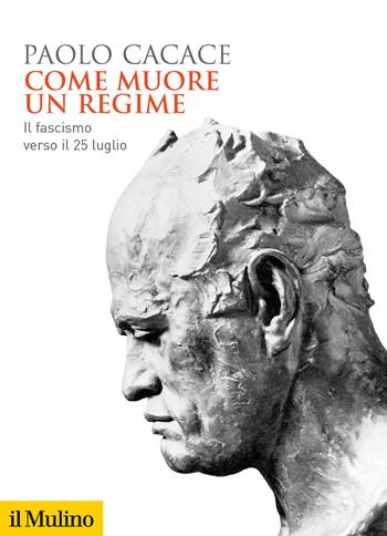 Come muore un regime. Il fascismo verso il 25 luglio - Paolo Cacace - Libro Il Mulino 2021, Biblioteca storica | libraccio.click