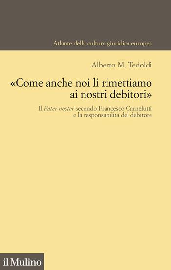«Come anche noi li rimettiamo ai nostri debitori». Il Pater noster secondo Francesco Carnelutti e la responsabilità del debitore - Alberto M. Tedoldi - Libro Il Mulino 2022, Atlante della cultura giuridica europea | libraccio.click