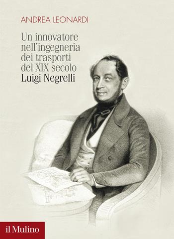 Un innovatore nell'ingegneria dei trasporti del XIX secolo. Luigi Negrelli - Andrea Leonardi - Libro Il Mulino 2022, Fuori collana | libraccio.click
