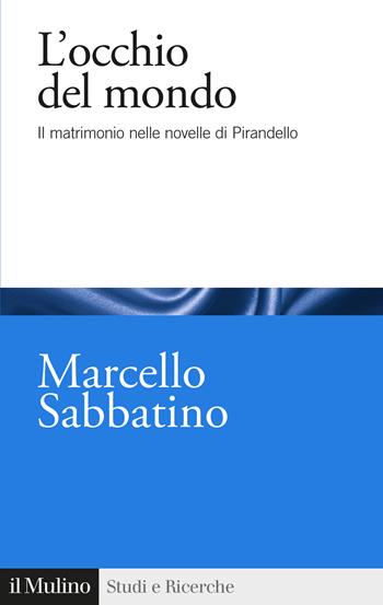 L'occhio del mondo. Il matrimonio nelle novelle di Pirandello - Marcello Sabbatino - Libro Il Mulino 2023, Studi e ricerche | libraccio.click
