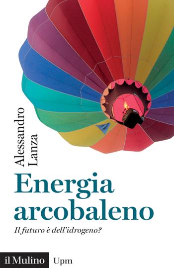 Energia arcobaleno. Il futuro è dell'idrogeno? - Alessandro Lanza - Libro Il Mulino 2023, Universale paperbacks Il Mulino | libraccio.click