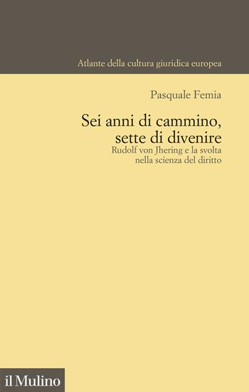 Sei anni di cammino, sette di divenire. Rudolf von Jhering e la svolta nella scienza del diritto - Pasquale Femia - Libro Il Mulino 2024, Atlante della cultura giuridica europea | libraccio.click