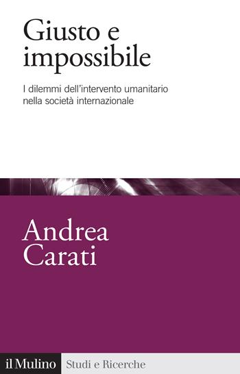 Giusto e impossibile. I dilemmi dell'intervento umanitario nella società internazionale - Andrea Carati - Libro Il Mulino 2024, Studi e ricerche | libraccio.click