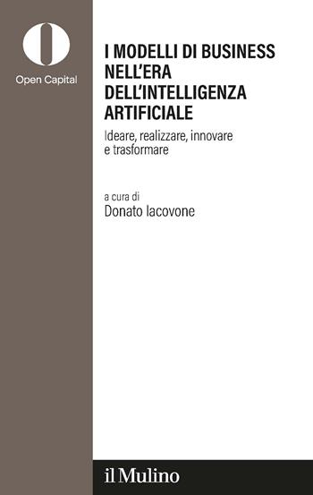 I modelli di business nell'era dell'intelligenza artificiale. Ideare, realizzare, innovare, trasformare  - Libro Il Mulino 2024, Open Capital Partners | libraccio.click