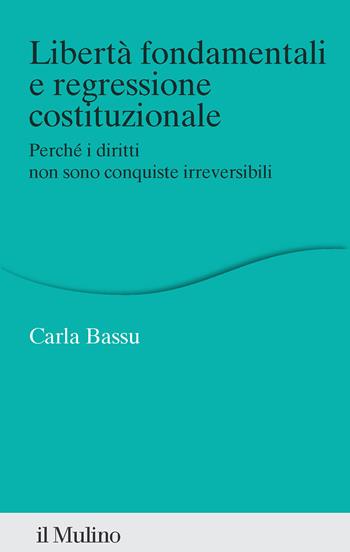 Libertà fondamentali e regressione costituzionale. Perché i diritti non sono conquiste irreversibili - Carla Bassu - Libro Il Mulino 2025, Percorsi | libraccio.click