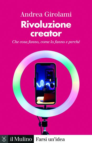 Rivoluzione creator. Che cosa fanno, come lo fanno e perché - Andrea Girolami - Libro Il Mulino 2025, Farsi un'idea | libraccio.click