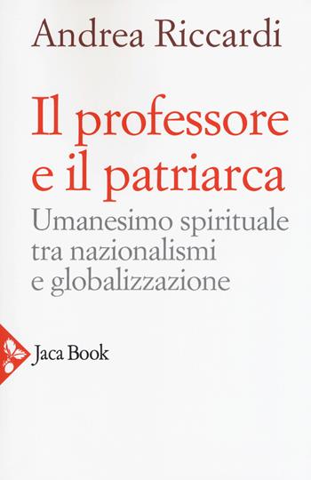 Il professore e il patriarca. Umanesimo spirituale tra nazionalismi e globalizzazione - Andrea Riccardi - Libro Jaca Book 2018, Pensiero cristiano | libraccio.click