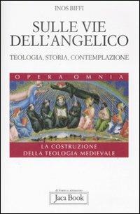 Sulle vie dell'Angelico. Teologia, storia e contemplazione. La costruzione della teologia medievale - Inos Biffi - Libro Jaca Book 2009, Di fronte e attr. Opera omnia Inos Biffi | libraccio.click