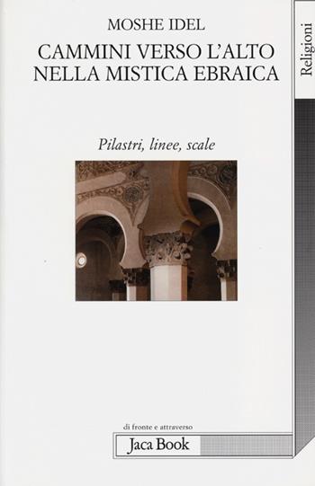 Cammini verso l'alto nella mistica ebraica. Pilastri, linee, scale - Moshe Idel - Libro Jaca Book 2013, Di fronte e attraverso. Religioni | libraccio.click