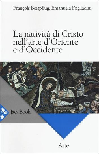 La natività di Cristo nell'arte d'Oriente e d'Occidente. Ediz. a colori - François Boespflug, Emanuela Fogliadini - Libro Jaca Book 2016, Arte | libraccio.click
