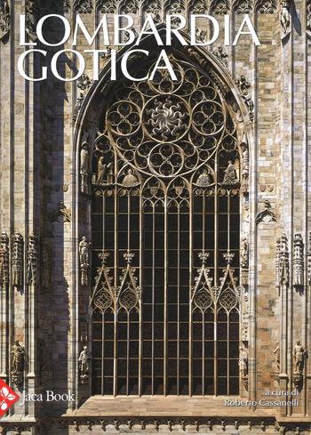 Lombardia gotica. Ediz. a colori - Roberto Cassanelli, Maria Grazia Balzarini, Elisabetta Rurali - Libro Jaca Book 2017, Patrimonio artistico italiano | libraccio.click