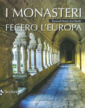 I monasteri fecero l'Europa. Ediz. a colori - Léo Moulin, Raymond Oursel - Libro Jaca Book 2019, Illustrati. Arte mondo | libraccio.click