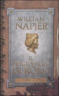 Il prigioniero di Roma. La trilogia di Attila. Vol. 1 - William Napier - Libro Rizzoli 2005, Scala stranieri | libraccio.click