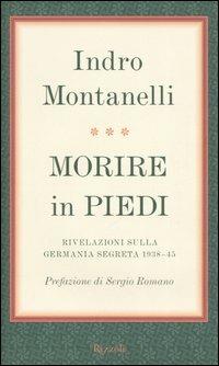 Morire in piedi. Rivelazioni sulla Germania segreta 1938-45 - Indro Montanelli - Libro Rizzoli 2006, Opere di Indro Montanelli | libraccio.click