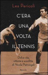 C'era una volta il tennis. Dolce vita, vittorie e sconfitte di Nicola Pietrangeli - Lea Pericoli - Libro Rizzoli 2007 | libraccio.click