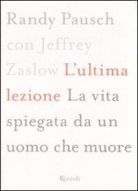 L'ultima lezione. La vita spiegata da un uomo che muore - Randy Pausch, Jeffrey Zaslow - Libro Rizzoli 2008 | libraccio.click