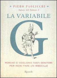 La variabile G. Perché ci vogliono tanti genitori per (non) fare un imbecille - Piero Paolicchi - Libro Rizzoli 2009, Saggi italiani | libraccio.click